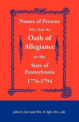 Numele persoanelor care au depus jurământul de credință față de statul Pennsylvania 1776-1794 - Names of Persons Who Took the Oath of Allegiance to the State of Pennsylvania 1776-1794