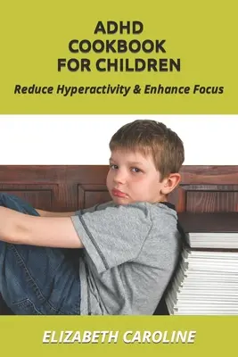Carte de bucate ADHD pentru copii: Reduceți hiperactivitatea și îmbunătățiți concentrarea - ADHD Cookbook For Children: Reduce Hyperactivity & Enhance Focus