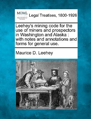 Leehey's Mining Code for the Use of Miners and Prospectors in Washington and Alaska: Cu note și adnotări și formulare pentru uz general. - Leehey's Mining Code for the Use of Miners and Prospectors in Washington and Alaska: With Notes and Annotations and Forms for General Use.