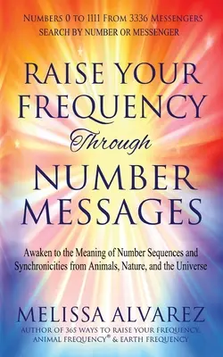 Ridică-ți frecvența prin mesaje numerice: Trezește-te la semnificația secvențelor numerice și a sincronicităților din animale, natură și univers - Raise Your Frequency Through Number Messages: Awaken to the Meaning of Number Sequences and Synchronicities from Animals, Nature, and the Universe