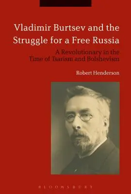 Vladimir Burtsev și lupta pentru o Rusie liberă: Un revoluționar în vremea țarismului și bolșevismului - Vladimir Burtsev and the Struggle for a Free Russia: A Revolutionary in the Time of Tsarism and Bolshevism