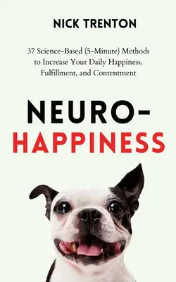 Neuro-Fericire: 37 de metode (de 5 minute) bazate pe știință pentru a vă crește fericirea, împlinirea și mulțumirea zilnică - Neuro-Happiness: 37 Science-Based (5-Minute) Methods to Increase Your Daily Happiness, Fulfillment, and Contentment