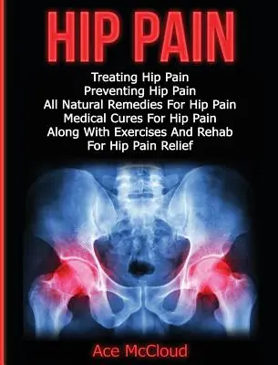 Durerea de șold: Tratarea durerii de șold: Prevenirea durerii de șold, toate remediile naturale pentru durerea de șold, leacuri medicale pentru durerea de șold, împreună cu exer - Hip Pain: Treating Hip Pain: Preventing Hip Pain, All Natural Remedies For Hip Pain, Medical Cures For Hip Pain, Along With Exer
