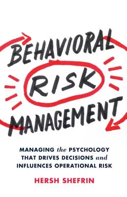 Behavioral Risk Management: Managing the Psychology That Drives Decisions and Influences Operational Risk (Gestionarea psihologiei care determină deciziile și influențează riscul operațional) - Behavioral Risk Management: Managing the Psychology That Drives Decisions and Influences Operational Risk