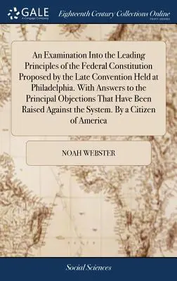 O examinare a principalelor principii ale Constituției federale propuse de ultima Convenție desfășurată la Philadelphia. Cu răspunsuri la Principii - An Examination Into the Leading Principles of the Federal Constitution Proposed by the Late Convention Held at Philadelphia. With Answers to the Princ