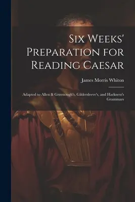 Șase săptămâni de pregătire pentru citirea lui Caesar: Adapted to Allen & Greenough's, Gildersleeve's, and Harkness's Grammars - Six Weeks' Preparation for Reading Caesar: Adapted to Allen & Greenough's, Gildersleeve's, and Harkness's Grammars