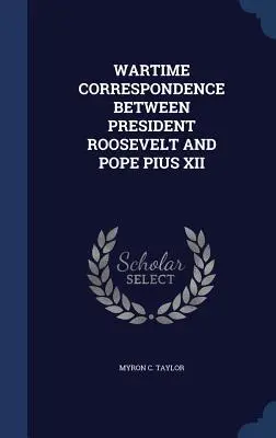 Corespondență pe timp de război între președintele Roosevelt și Papa Pius al XII-lea - Wartime Correspondence Between President Roosevelt and Pope Pius XII