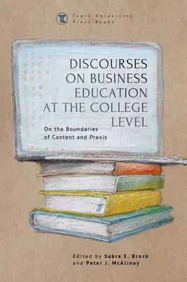 Discursuri privind educația în afaceri la nivel universitar: La granițele dintre conținut și praxis - Discourses on Business Education at the College Level: On the Boundaries of Content and Praxis