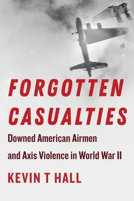 Victime uitate: Aviatori americani doborâți și violența Axei în Al Doilea Război Mondial - Forgotten Casualties: Downed American Airmen and Axis Violence in World War II