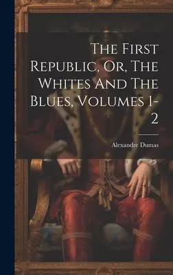 The First Republic, Or, The Whites And The Blues, Volumele 1-2 - The First Republic, Or, The Whites And The Blues, Volumes 1-2