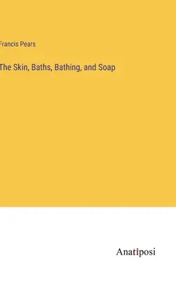 Pielea, băile, îmbăierea și săpunul - The Skin, Baths, Bathing, and Soap