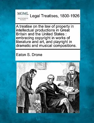 Tratat privind dreptul de proprietate asupra producțiilor intelectuale în Marea Britanie și Statele Unite: cuprinzând drepturile de autor asupra operelor literare și un - A treatise on the law of property in intellectual productions in Great Britain and the United States: embracing copyright in works of literature and a