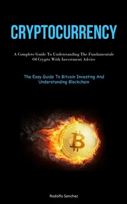 Criptomonedă: Un Ghid Complet Pentru Înțelegerea Fundamentelor Criptomonedei Cu Sfaturi Pentru Investiții (The Easy Guide To Bitcoin Investi - Cryptocurrency: A Complete Guide To Understanding The Fundamentals Of Crypto With Investment Advice (The Easy Guide To Bitcoin Investi