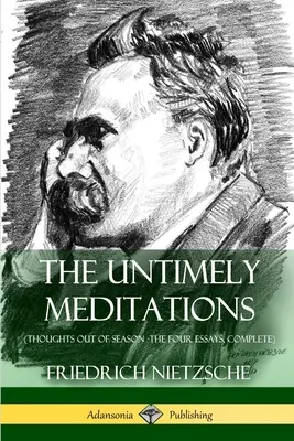 Meditații inoportune (Gânduri în afara sezonului - Cele patru eseuri, integral) - The Untimely Meditations (Thoughts Out of Season -The Four Essays, Complete)