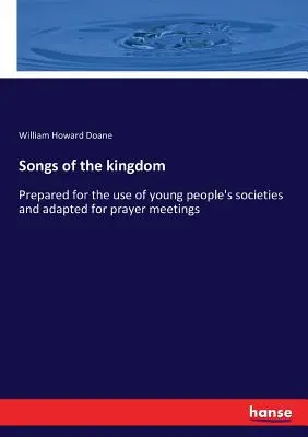 Cântece ale împărăției: Pregătite pentru uzul societăților de tineri și adaptate pentru întâlnirile de rugăciune - Songs of the kingdom: Prepared for the use of young people's societies and adapted for prayer meetings