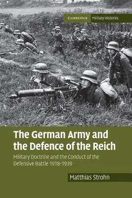 Armata germană și apărarea Reichului: Doctrina militară și conducerea luptei defensive 1918-1939 - The German Army and the Defence of the Reich: Military Doctrine and the Conduct of the Defensive Battle 1918-1939