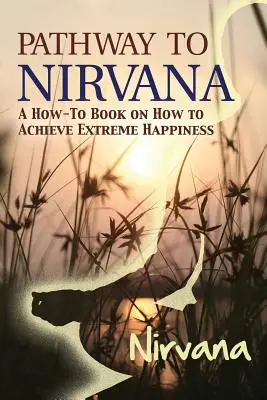 Calea către Nirvana: O carte despre cum să atingi fericirea extremă: A How-To Book on How to Achieve Extreme Happiness - Pathway to Nirvana: A How-To Book on How to Achieve Extreme Happiness