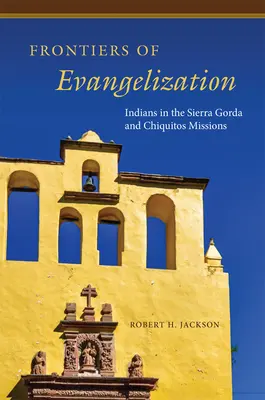 Frontierele evanghelizării: Indienii din misiunile Sierra Gorda și Chiquitos - Frontiers of Evangelization: Indians in the Sierra Gorda and Chiquitos Missions