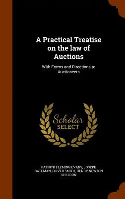 Un tratat practic privind legea licitațiilor: Cu formulare și instrucțiuni pentru adjudecători - A Practical Treatise on the law of Auctions: With Forms and Directions to Auctioneers