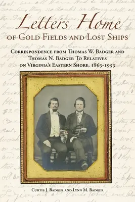 Letters Home of Gold Fields and Lost Ships (Scrisori către casă din câmpuri aurifere și nave pierdute): Corespondență de la Thomas W. Badger și Thomas N. Badger către rude de pe țărmul estic al Virginiei, 1863 - - Letters Home of Gold Fields and Lost Ships: Correspondence from Thomas W. Badger and Thomas N. Badger to Relatives on Virginia's Eastern Shore, 1863 -