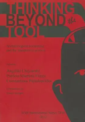 Thinking beyond the Tool: Calculul arheologic și procesul interpretativ - Thinking beyond the Tool: Archaeological computing and the interpretive process