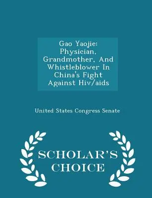 Gao Yaojie: medic, bunică și denunțător în lupta Chinei împotriva HIV/SIDA - ediția Scholar's Choice - Gao Yaojie: Physician, Grandmother, and Whistleblower in China's Fight Against Hiv/AIDS - Scholar's Choice Edition