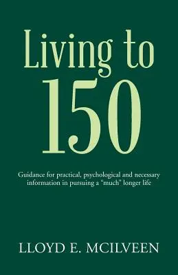 A trăi până la 150 de ani: Ghid pentru informații practice, psihologice și necesare în urmărirea unei vieți mult” mai lungi” - Living to 150: Guidance for practical, psychological and necessary information in pursuing a much