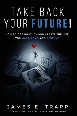 Ia-ți viitorul înapoi! Get Unstuck and Create the Life You Want, Love, and Deserve - Take Back Your Future!: Get Unstuck and Create the Life You Want, Love, and Deserve