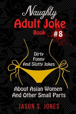 Naughty Adult Joke Book #8: Glume murdare, amuzante și ușuratice despre femeile asiatice și alte părți mici - Naughty Adult Joke Book #8: Dirty, Funny And Slutty Jokes About Asian Women And Other Small Parts