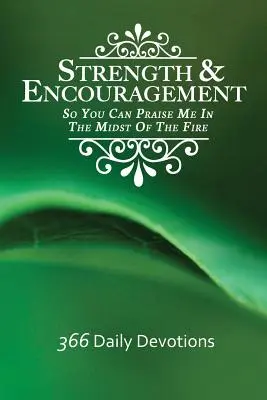 Putere și încurajare: Ca să Mă poți lăuda în mijlocul focului 366 Devoțiuni zilnice - Strength & Encouragement: So You Can Praise Me in the Midst of the Fire 366 Daily Devotions