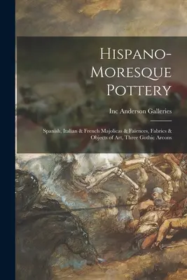 Ceramică hispano-morescă: Majolică și faianță spaniolă, italiană și franceză, țesături și obiecte de artă, trei arce gotice - Hispano-Moresque Pottery: Spanish, Italian & French Majolicas & Faences, Fabrics & Objects of Art, Three Gothic Arcons