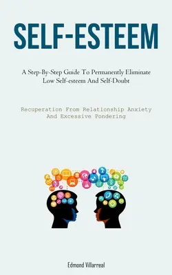 Stima de Sine: Un Ghid Pas cu Pas Pentru A Elimina Permanent Stima De Sine Scăzută Și Îndoiala De Sine (Recuperarea Din Anxietatea Relațiilor A - Self-Esteem: A Step-By-Step Guide To Permanently Eliminate Low Self-esteem And Self-Doubt (Recuperation From Relationship Anxiety A