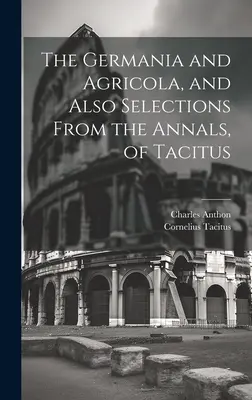 The Germania and Agricola, and Also Selections From the Annals, of Tacitus (Germania și Agricola, precum și selecții din Analele lui Tacitus) - The Germania and Agricola, and Also Selections From the Annals, of Tacitus