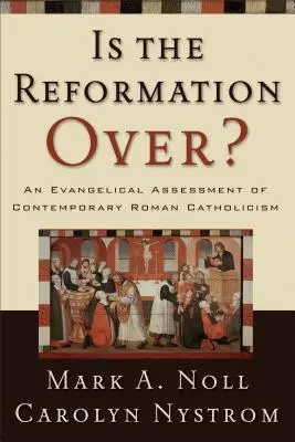 Reforma a luat sfârșit? O evaluare evanghelică a romano-catolicismului contemporan - Is the Reformation Over?: An Evangelical Assessment of Contemporary Roman Catholicism