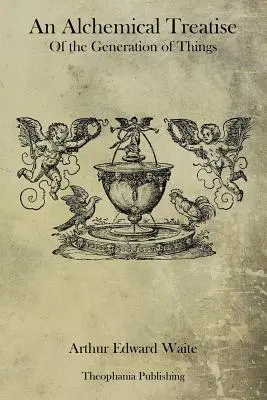 Tratat alchimic despre generarea lucrurilor (An Alchemical Treatise Of the Generation of Things) - An Alchemical Treatise Of the Generation of Things