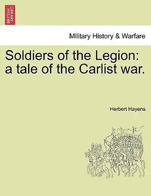 Soldații Legiunii: O poveste a războiului carlist. - Soldiers of the Legion: A Tale of the Carlist War.
