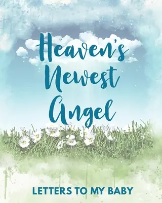 Heaven's Newest Angel Letters To My Baby: A Diary Of All The Things I Wish I Could Say Newborn Memories Grief Journal Loss of a Baby Sorrowful Season