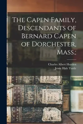 Familia Capen, descendenții lui Bernard Capen din Dorchester, Mass; - The Capen Family, Descendants of Bernard Capen of Dorchester, Mass.;
