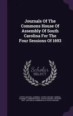 Jurnalele Camerei Comunelor a Adunării din Carolina de Sud pentru cele patru sesiuni din 1693 - Journals Of The Commons House Of Assembly Of South Carolina For The Four Sessions Of 1693