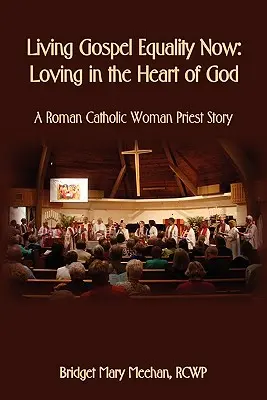 Trăind Evanghelia egalității acum - Iubind în inima lui Dumnezeu - Povestea unei femei preot romano-catolic - Living Gospel Equality Now - Loving in the Heart of God - A Roman Catholic Woman Priest Story