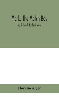 Mark, băiatul cu chibrituri: sau, pupila lui Richard Hunter - Mark, the match boy: or, Richard Hunter's ward