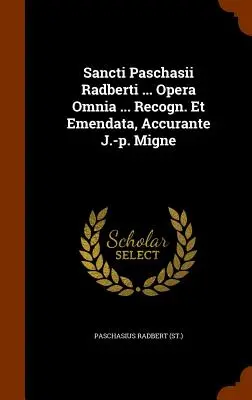 Sancti Paschasii Radberti ... Opera Omnia ... Recogn. Et Emendata, Accurante J.-p. Migne ((St ). Paschasius Radbert)