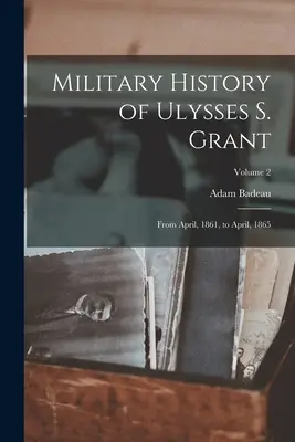 Istoria militară a lui Ulysses S. Grant: Din aprilie 1861 până în aprilie 1865; Volumul 2 - Military History of Ulysses S. Grant: From April, 1861, to April, 1865; Volume 2