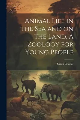 Animal Life in the sea and on the Land. O zoologie pentru tineri - Animal Life in the sea and on the Land. A Zoology for Young People