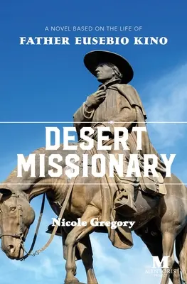 Misionarul deșertului: Un roman bazat pe viața părintelui Eusebio Kino - Desert Missionary: A Novel Based on the Life of Father Eusebio Kino