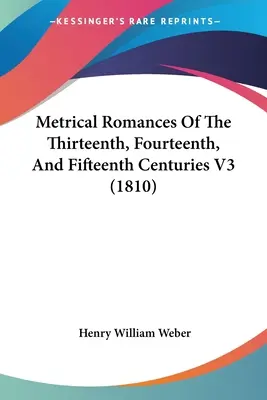 Metrical Romances Of The Thirteenth, Fourteenth, And Fifteenth Centuries V3 (1810)