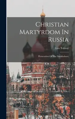 Martiriul creștin în Rusia: Persecuția duhovnicilor) ((Graf) Leo Tolstoy) - Christian Martyrdom In Russia: Persecution Of The Doukhobors) ((Graf) Leo Tolstoy)