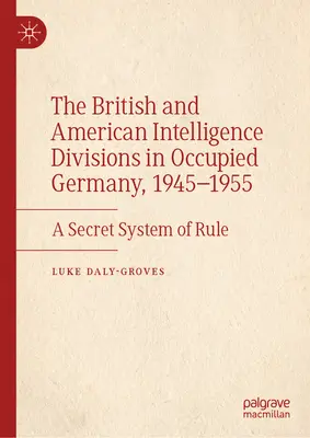 Diviziile de informații britanice și americane în Germania ocupată, 1945-1955: Un sistem secret de conducere - The British and American Intelligence Divisions in Occupied Germany, 1945-1955: A Secret System of Rule
