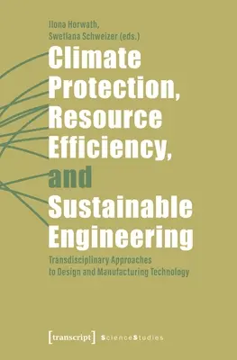 Protecția climei, utilizarea eficientă a resurselor și ingineria durabilă: Abordări transdisciplinare ale tehnologiei de proiectare și fabricație - Climate Protection, Resource Efficiency, and Sustainable Engineering: Transdisciplinary Approaches to Design and Manufacturing Technology