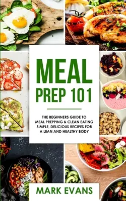 Meal Prep: 101 - Ghidul începătorului pentru Meal Prepping și Clean Eating - Rețete simple și delicioase pentru un corp slab și sănătos ( - Meal Prep: 101 - The Beginner's Guide to Meal Prepping and Clean Eating - Simple, Delicious Recipes for a Lean and Healthy Body (